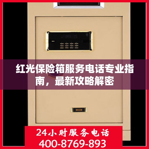 红光保险箱服务电话专业指南，最新攻略解密