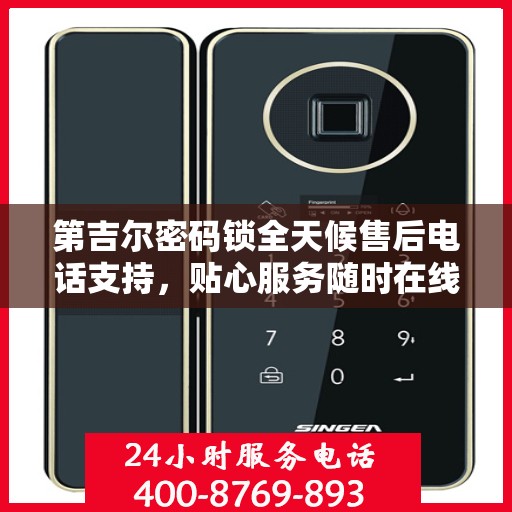 第吉尔密码锁全天候售后电话支持，贴心服务随时在线