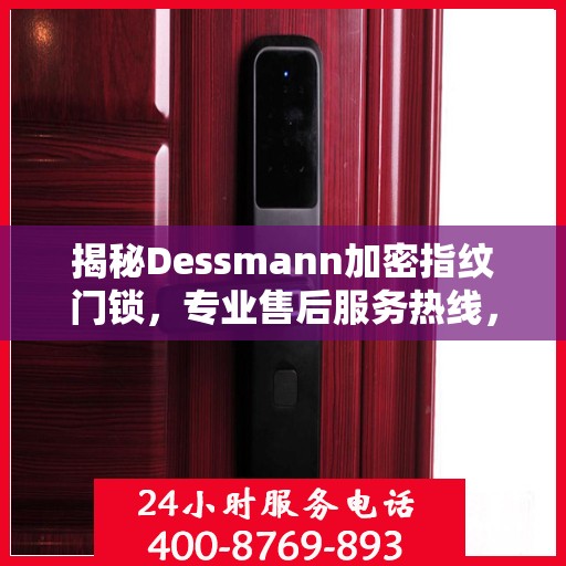 揭秘Dessmann加密指纹门锁，专业售后服务热线，为您的安全保驾护航！