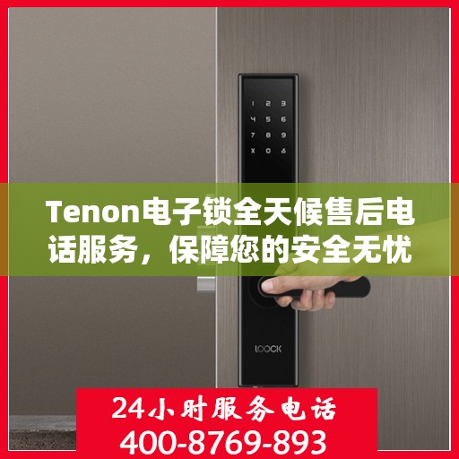 Tenon电子锁全天候售后电话服务，保障您的安全无忧
