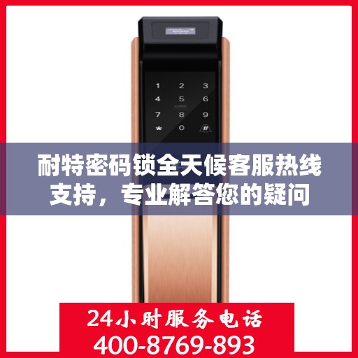 耐特密码锁全天候客服热线支持，专业解答您的疑问