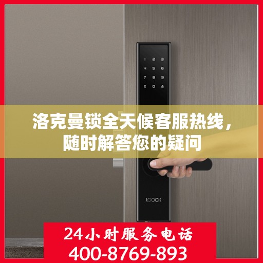 洛克曼锁全天候客服热线，随时解答您的疑问