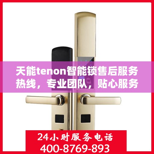 天能tenon智能锁售后服务热线，专业团队，贴心服务，为您的安全保驾护航！