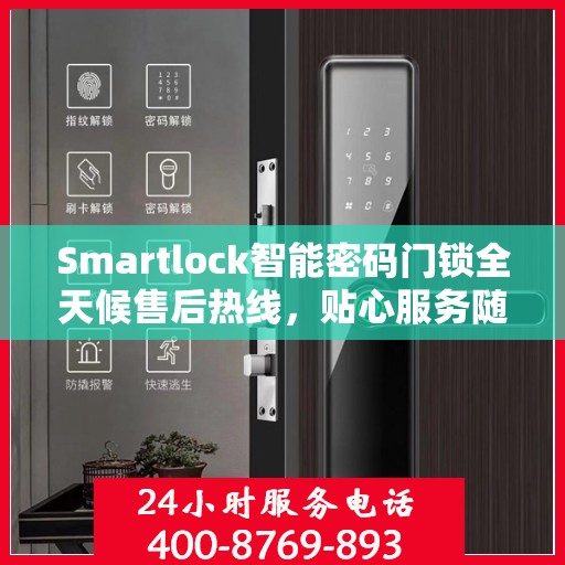 Smartlock智能密码门锁全天候售后热线，贴心服务随叫随到
