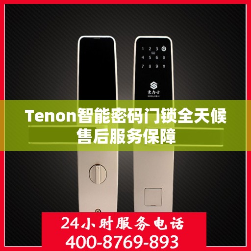 Tenon智能密码门锁全天候售后服务保障