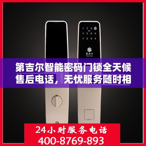 第吉尔智能密码门锁全天候售后电话，无忧服务随时相伴