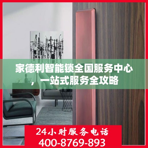 家德利智能锁全国服务中心，一站式服务全攻略