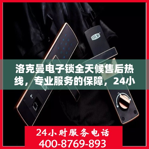 洛克曼电子锁全天候售后热线，专业服务的保障，24小时不打烊