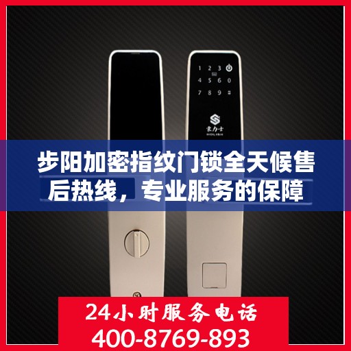 步阳加密指纹门锁全天候售后热线，专业服务的保障