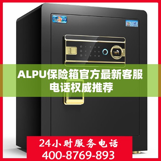ALPU保险箱官方最新客服电话权威推荐