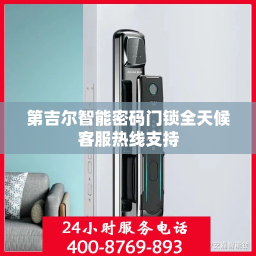 第吉尔智能密码门锁全天候客服热线支持