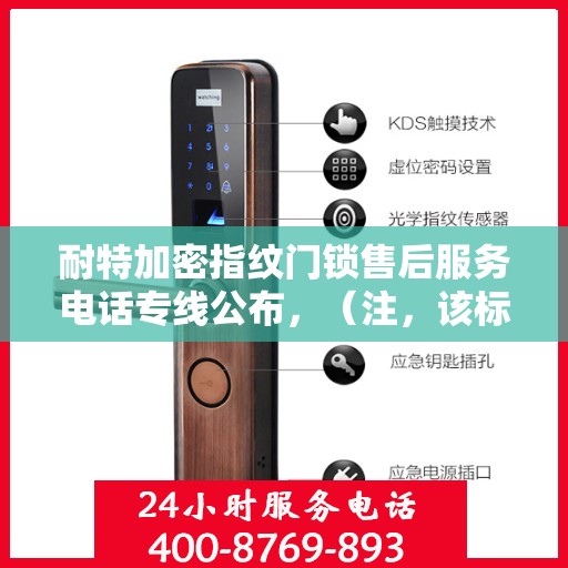 耐特加密指纹门锁售后服务电话专线公布，（注，该标题仅为创意生成，具体电话号码可能需要根据实际情况查询公司官网或相关渠道获取。）