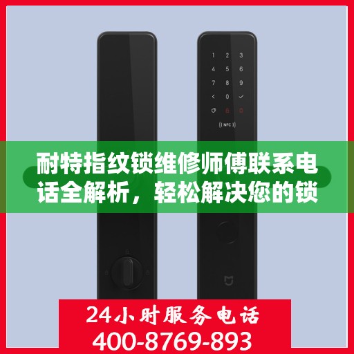 耐特指纹锁维修师傅联系电话全解析，轻松解决您的锁事困扰