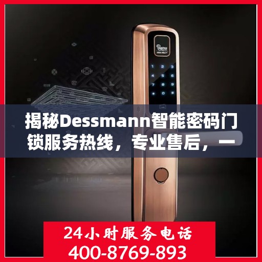 揭秘Dessmann智能密码门锁服务热线，专业售后，一键解决您的锁事烦恼！