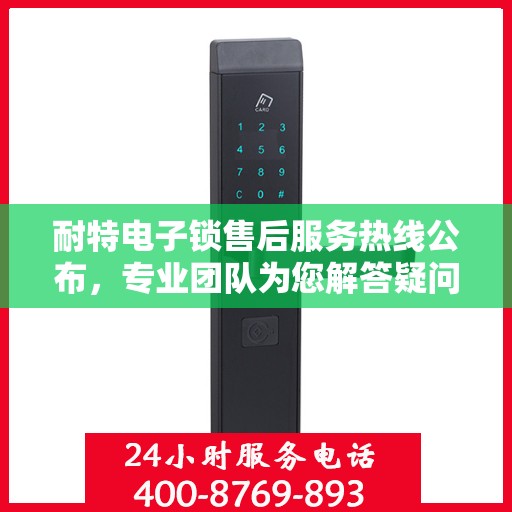 耐特电子锁售后服务热线公布，专业团队为您解答疑问！