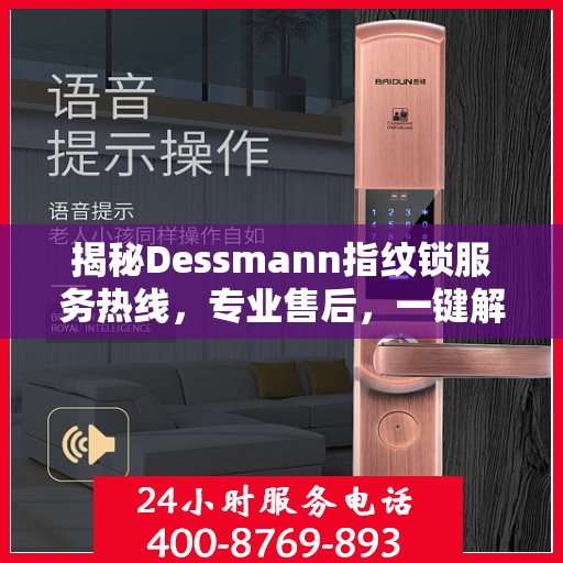 揭秘Dessmann指纹锁服务热线，专业售后，一键解决您的锁事烦恼！
