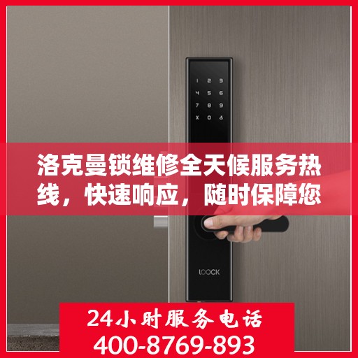 洛克曼锁维修全天候服务热线，快速响应，随时保障您的安全锁具无忧！