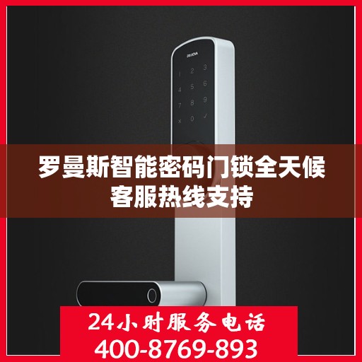 罗曼斯智能密码门锁全天候客服热线支持