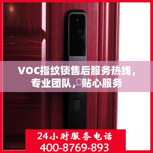 VOC指纹锁售后服务热线，专业团队，贴心服务