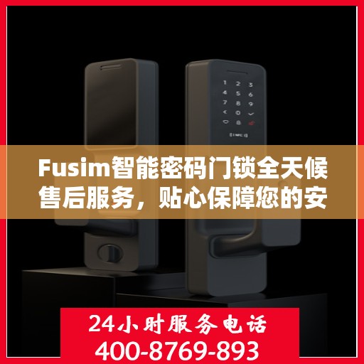 Fusim智能密码门锁全天候售后服务，贴心保障您的安全需求