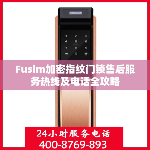 Fusim加密指纹门锁售后服务热线及电话全攻略