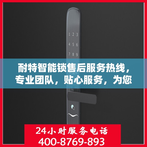 耐特智能锁售后服务热线，专业团队，贴心服务，为您的安全保驾护航。