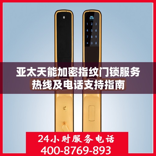 亚太天能加密指纹门锁服务热线及电话支持指南