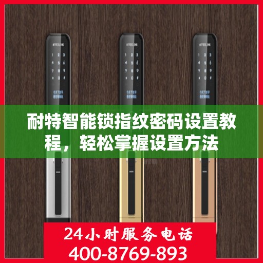 耐特智能锁指纹密码设置教程，轻松掌握设置方法
