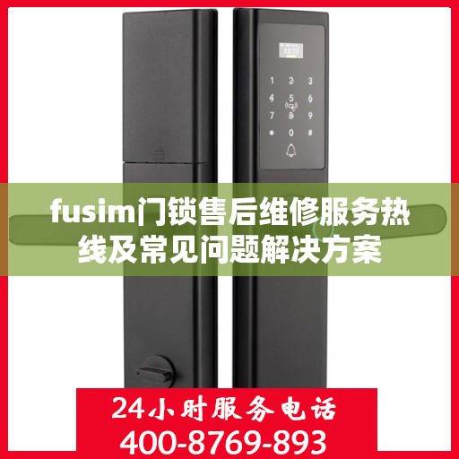 fusim门锁售后维修服务热线及常见问题解决方案