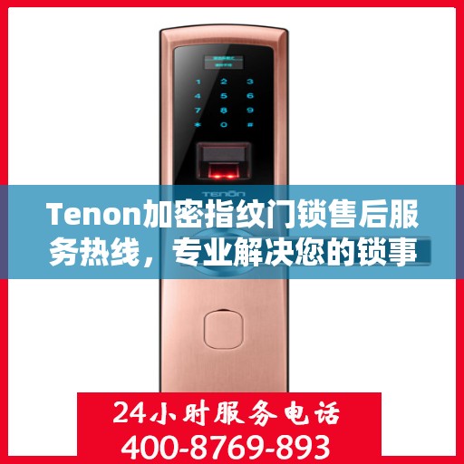 Tenon加密指纹门锁售后服务热线，专业解决您的锁事无忧