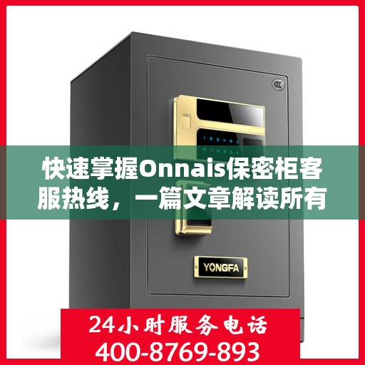 快速掌握Onnais保密柜客服热线，一篇文章解读所有疑问