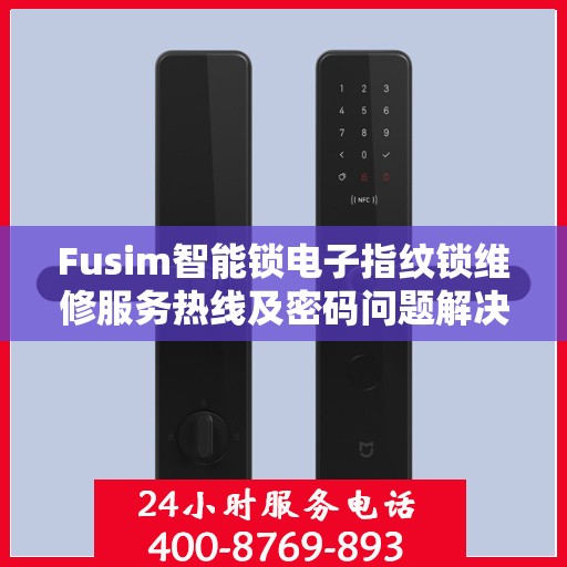 Fusim智能锁电子指纹锁维修服务热线及密码问题解决方案