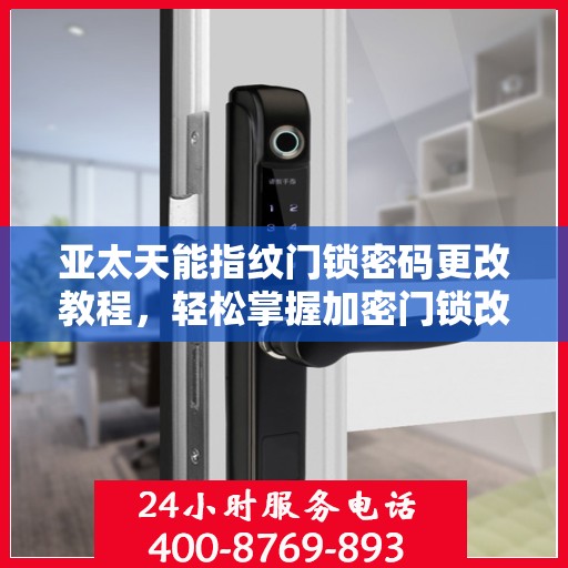 亚太天能指纹门锁密码更改教程，轻松掌握加密门锁改密步骤