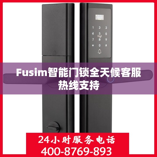 Fusim智能门锁全天候客服热线支持