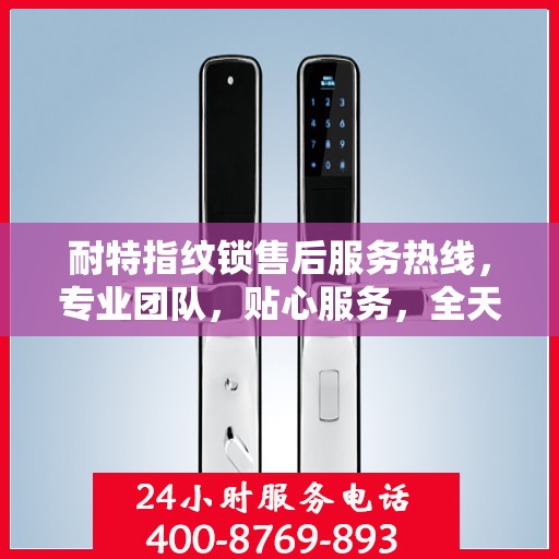 耐特指纹锁售后服务热线，专业团队，贴心服务，全天候售后支持！
