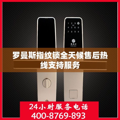 罗曼斯指纹锁全天候售后热线支持服务