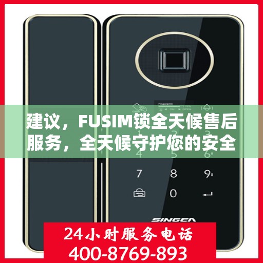建议，FUSIM锁全天候售后服务，全天候守护您的安全