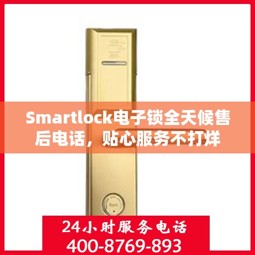 Smartlock电子锁全天候售后电话，贴心服务不打烊