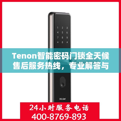Tenon智能密码门锁全天候售后服务热线，专业解答与快速响应