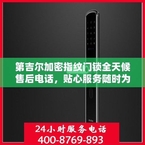 第吉尔加密指纹门锁全天候售后电话，贴心服务随时为您开启