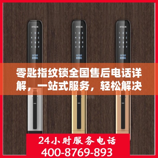 零匙指纹锁全国售后电话详解，一站式服务，轻松解决您的疑问和需求