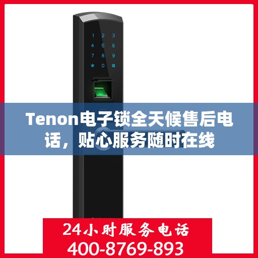 Tenon电子锁全天候售后电话，贴心服务随时在线