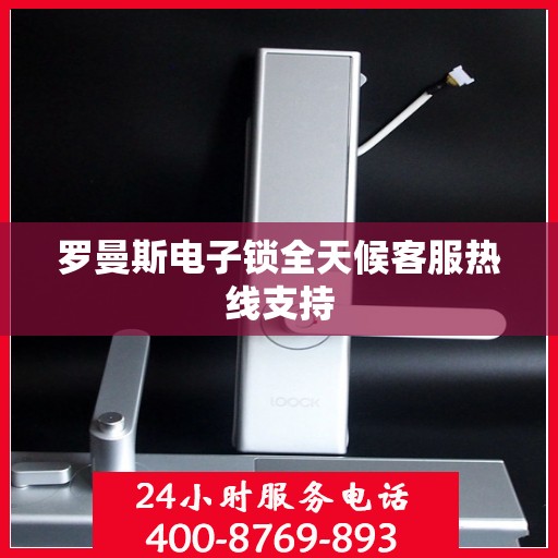 罗曼斯电子锁全天候客服热线支持