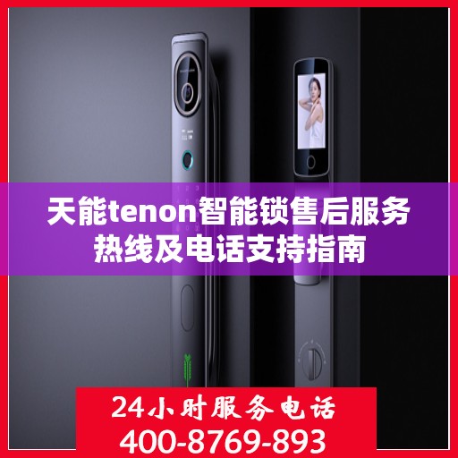 天能tenon智能锁售后服务热线及电话支持指南