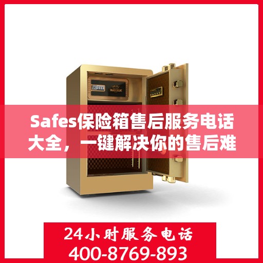 Safes保险箱售后服务电话大全，一键解决你的售后难题