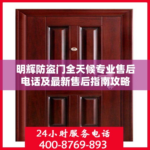 明辉防盗门全天候专业售后电话及最新售后指南攻略