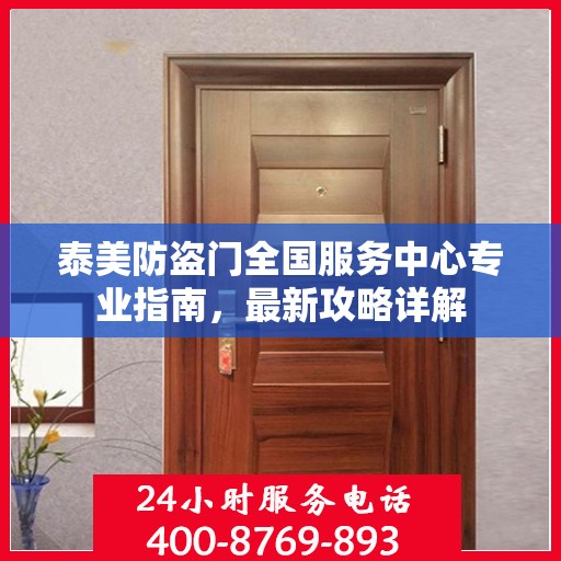 泰美防盗门全国服务中心专业指南，最新攻略详解