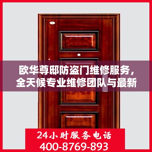 欧华尊邸防盗门维修服务，全天候专业维修团队与最新权威推荐电话