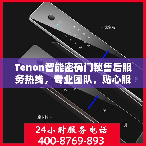 Tenon智能密码门锁售后服务热线，专业团队，贴心服务为您的家居安全保驾护航