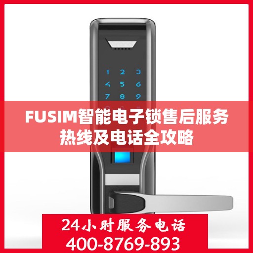 FUSIM智能电子锁售后服务热线及电话全攻略